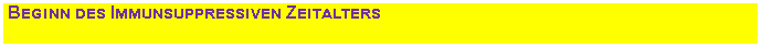 Textfeld: Beginn des Immunsuppressiven Zeitalters
